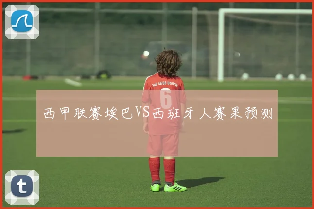 西甲联赛埃巴VS西班牙人赛果预测