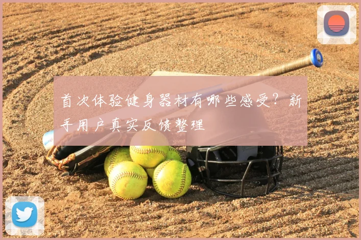 首次体验健身器材有哪些感受？新手用户真实反馈整理
