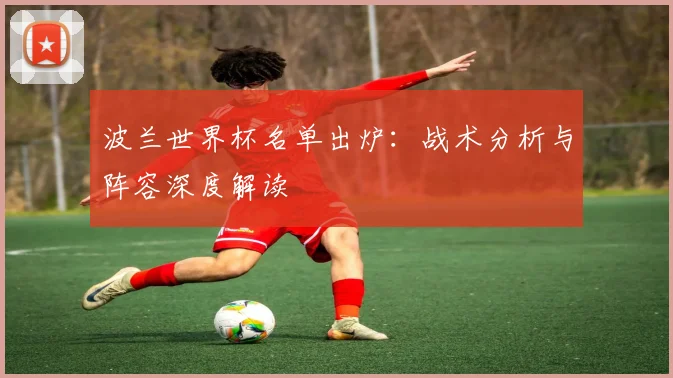 波兰世界杯名单出炉：战术分析与阵容深度解读