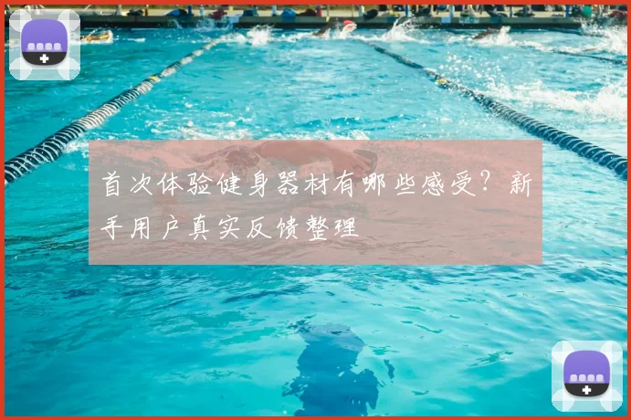 首次体验健身器材有哪些感受？新手用户真实反馈整理